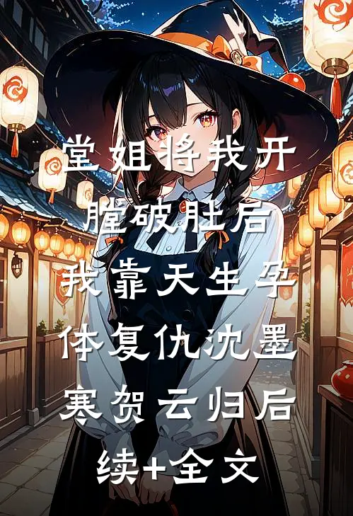 堂姐将我开膛破肚后，我靠天生孕体复仇沈墨寒贺云归后续+全文