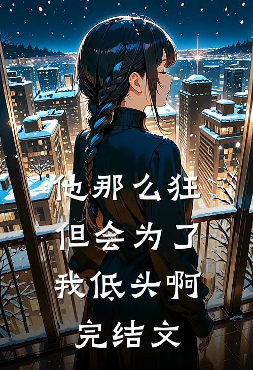 他那么狂，但会为了我低头啊完结文