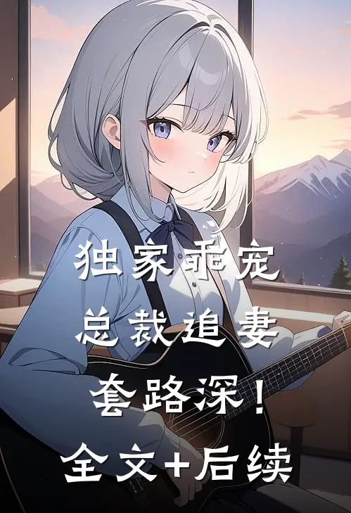 独家乖宠：总裁追妻套路深！全文+后续