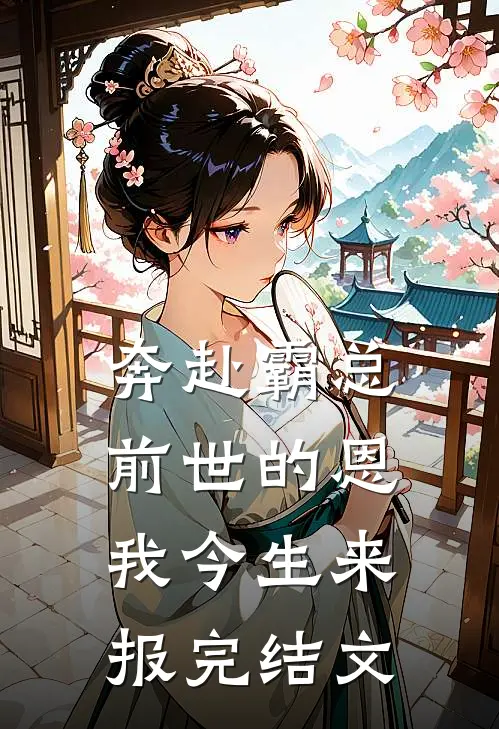 奔赴霸总，前世的恩我今生来报完结文