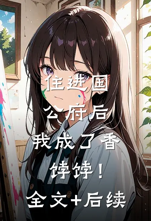 住进国公府后，我成了香饽饽！全文+后续