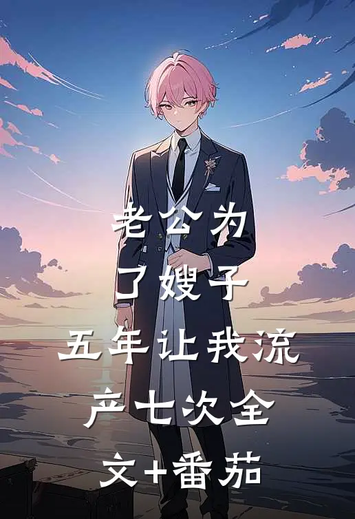 老公为了嫂子，五年让我流产七次全文+番茄