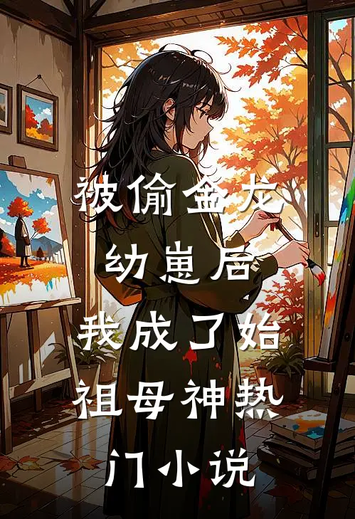 被偷金龙幼崽后，我成了始祖母神热门小说