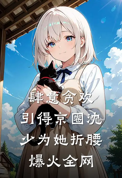 肆意贪欢，引得京圈沈少为她折腰爆火全网