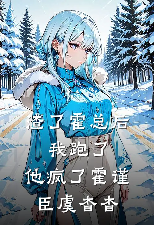 渣了霍总后，我跑了，他疯了霍谨臣虞杳杳