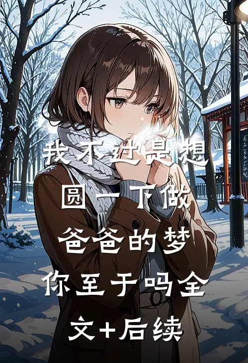 我不过是想圆一下做爸爸的梦，你至于吗全文+后续