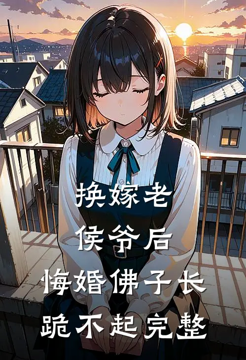 换嫁老侯爷后，悔婚佛子长跪不起完整