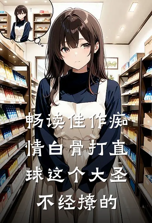 畅读佳作痴情白骨打直球这个大圣不经撩的