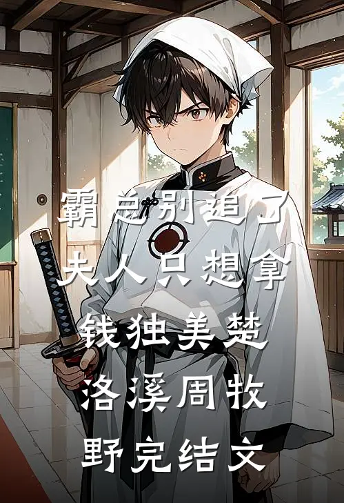 霸总别追了，夫人只想拿钱独美楚洛溪周牧野完结文