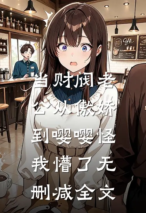 当财阀老公从傲娇到嘤嘤怪，我懵了无删减全文