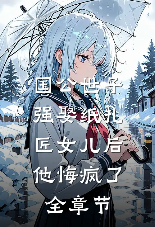 国公世子强娶纸扎匠女儿后，他悔疯了全章节
