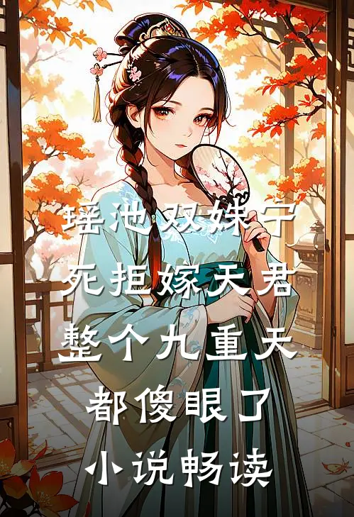 瑶池双姝宁死拒嫁天君，整个九重天都傻眼了小说畅读