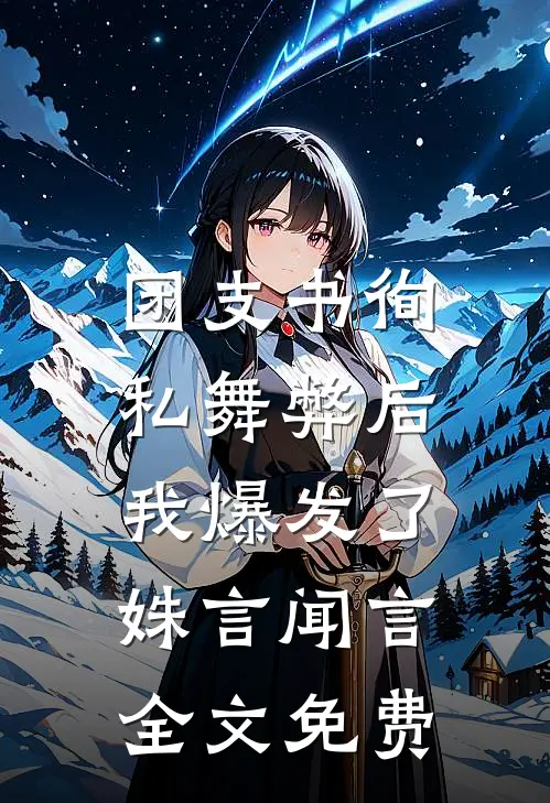 团支书徇私舞弊后，我爆发了姝言闻言全文免费