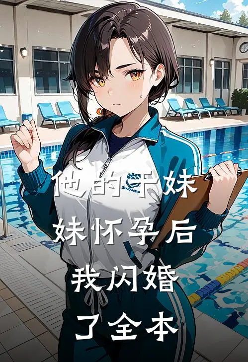 他的干妹妹怀孕后，我闪婚了全本