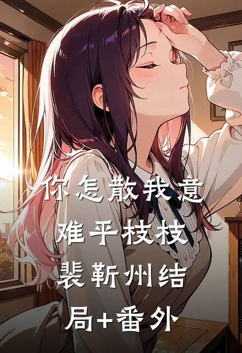 你怎散我意难平枝枝裴靳州结局+番外