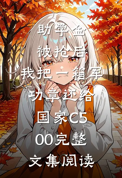 助学金被抢后，我把一箱军功章还给国家C500完整文集阅读