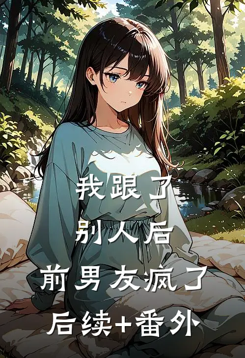 我跟了别人后，前男友疯了后续+番外