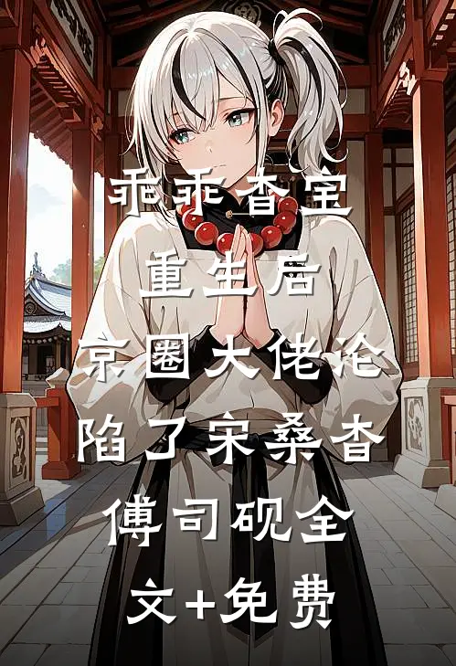 乖乖杳宝重生后，京圈大佬沦陷了宋桑杳傅司砚全文+免费