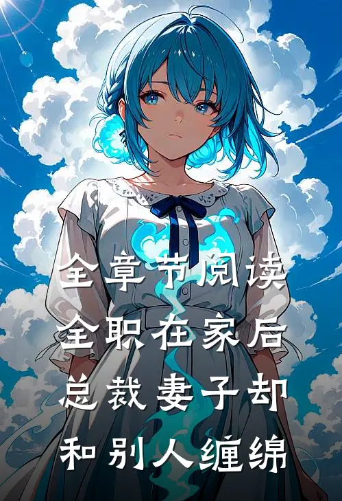 全章节阅读全职在家后，总裁妻子却和别人缠绵