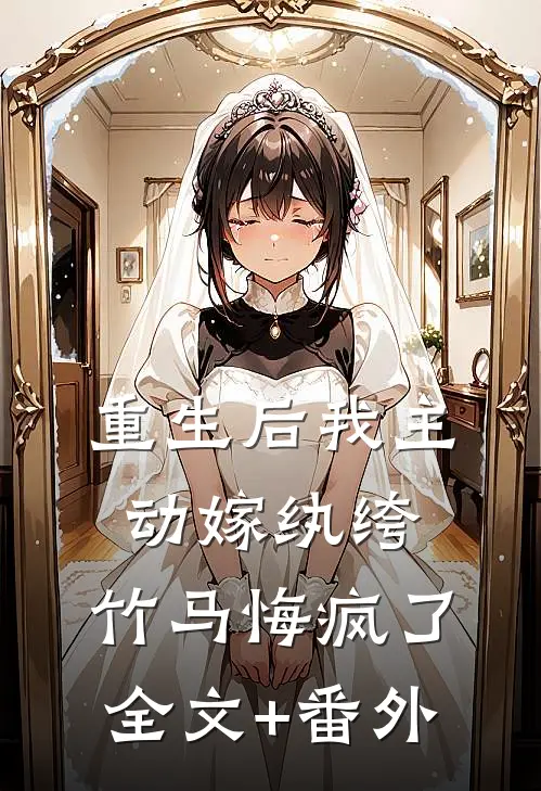 重生后我主动嫁纨绔，竹马悔疯了全文+番外