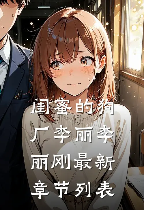 闺蜜的狗厂李丽李丽刚最新章节列表