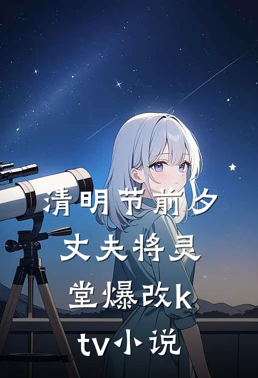 清明节前夕丈夫将灵堂爆改ktv小说