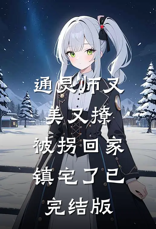 通灵师又美又撩，被拐回家镇宅了已完结版