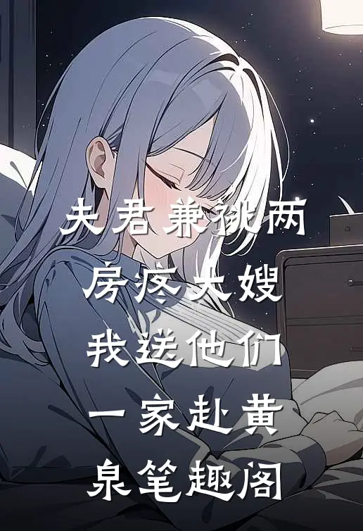 夫君兼祧两房疼大嫂，我送他们一家赴黄泉笔趣阁