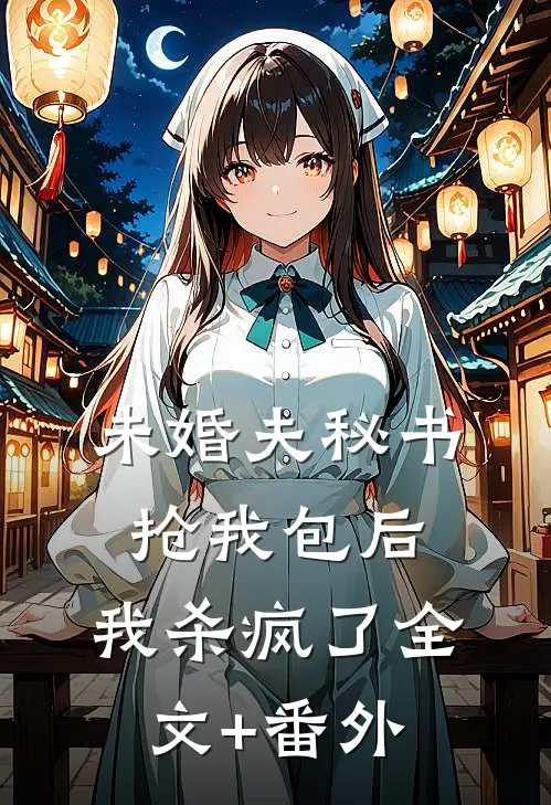 未婚夫秘书抢我包后，我杀疯了全文+番外