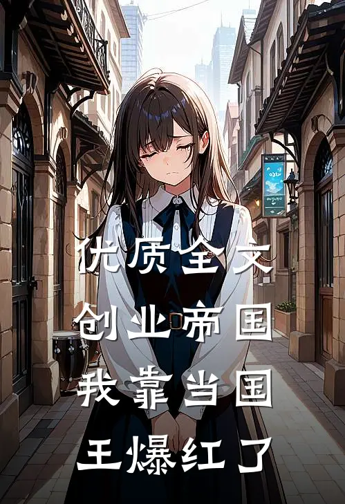 优质全文创业帝国：我靠当国王爆红了