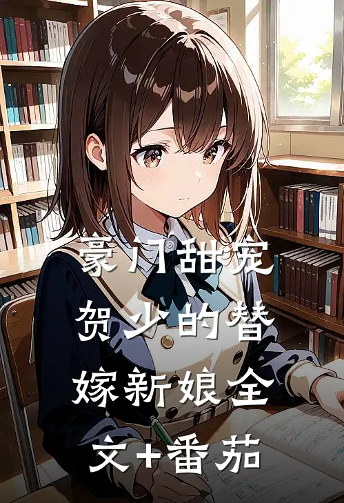 豪门甜宠：贺少的替嫁新娘全文+番茄