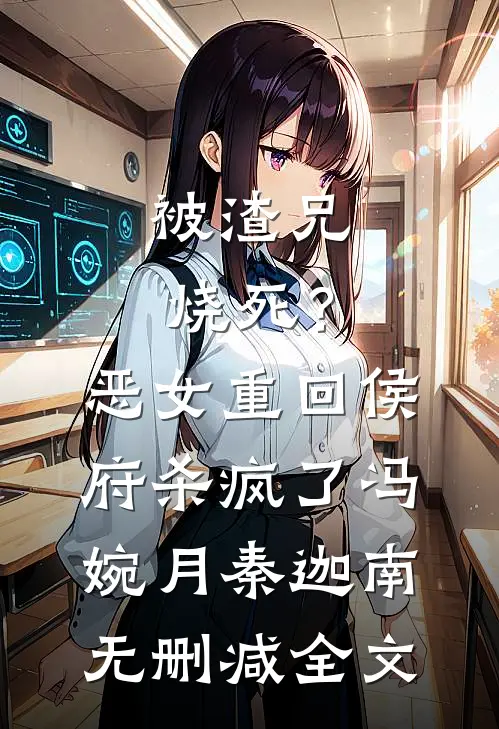 被渣兄烧死？恶女重回侯府杀疯了冯婉月秦迦南无删减全文