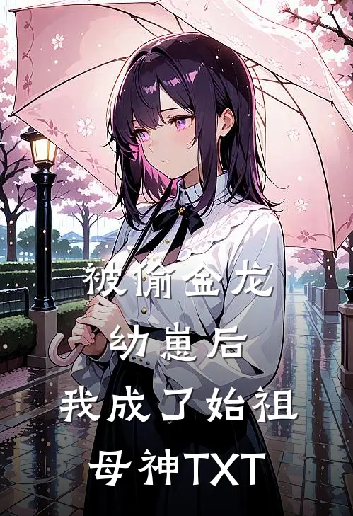 被偷金龙幼崽后，我成了始祖母神TXT