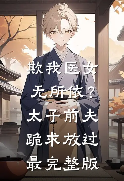 欺我医女无所依？太子前夫跪求放过最完整版