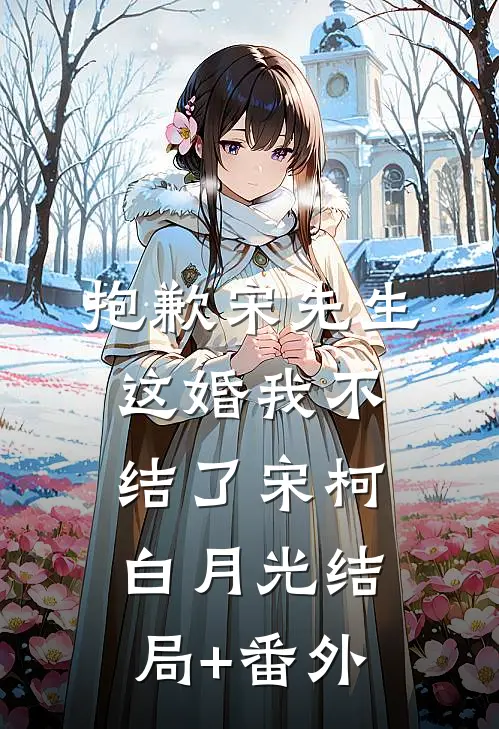 抱歉宋先生，这婚我不结了宋柯白月光结局+番外