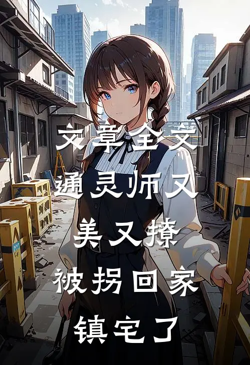 文章全文通灵师又美又撩，被拐回家镇宅了