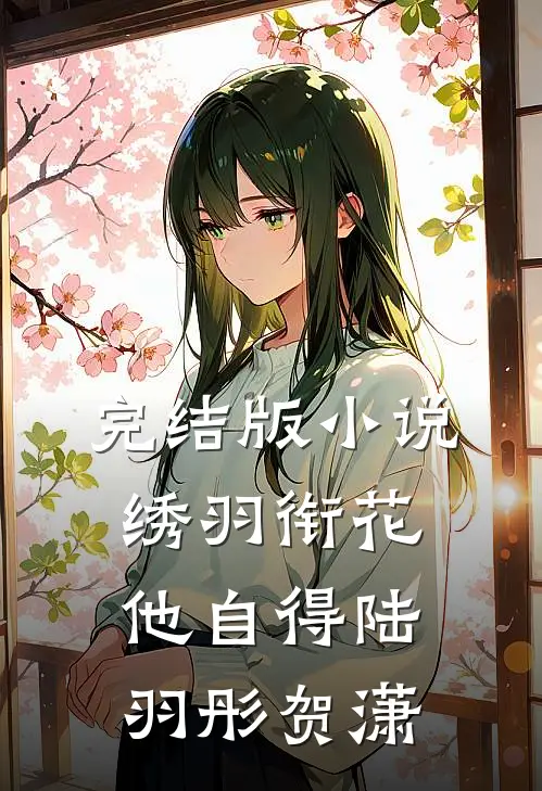 完结版小说绣羽衔花他自得陆羽彤贺潇