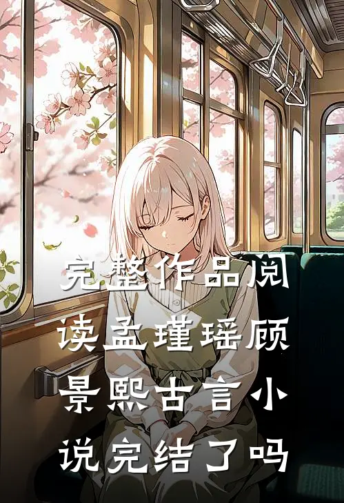 完整作品阅读孟瑾瑶顾景熙古言小说完结了吗