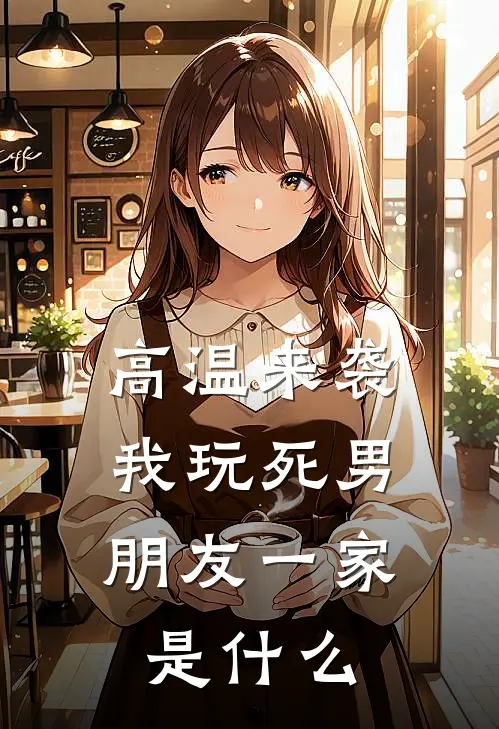 高温来袭，我玩死男朋友一家是什么