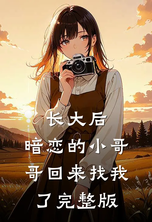 长大后，暗恋的小哥哥回来找我了完整版