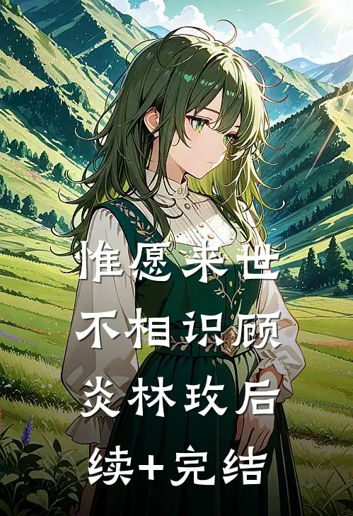 惟愿来世不相识顾炎林玫后续+完结
