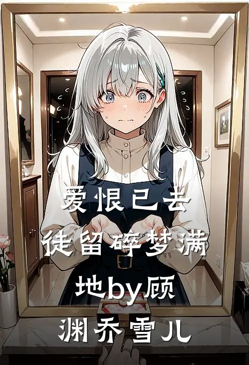 爱恨已去，徒留碎梦满地by顾渊乔雪儿