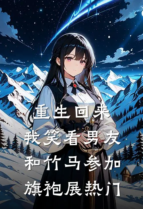 重生回来，我笑看男友和竹马参加旗袍展热门