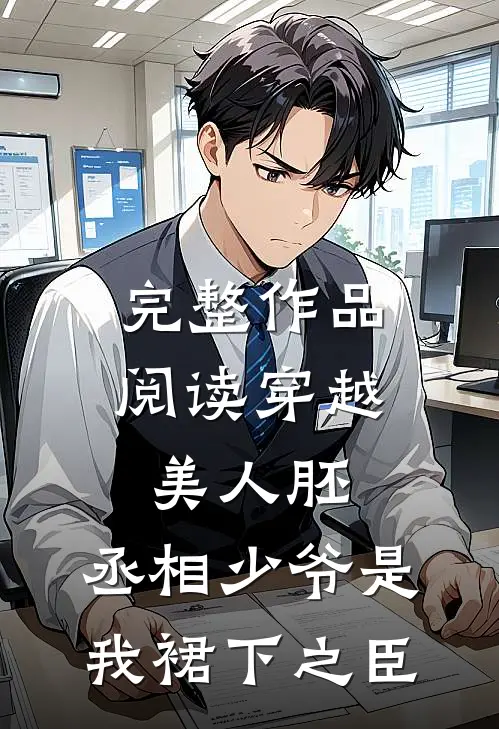 完整作品阅读穿越美人胚，丞相少爷是我裙下之臣