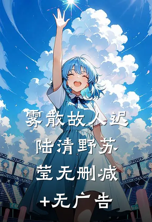 雾散故人迟陆清野苏莹无删减+无广告