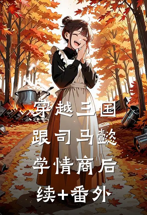 穿越三国跟司马懿学情商后续+番外