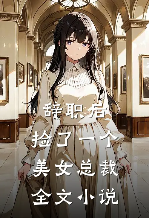 辞职后，捡了一个美女总裁全文小说