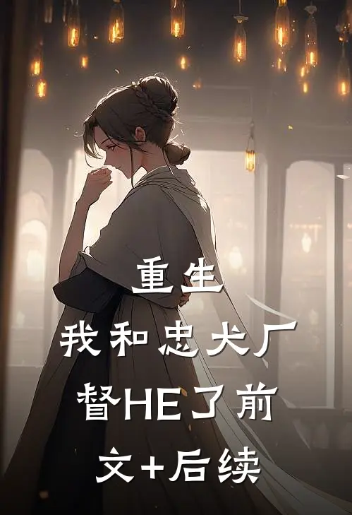 重生：我和忠犬厂督HE了前文+后续
