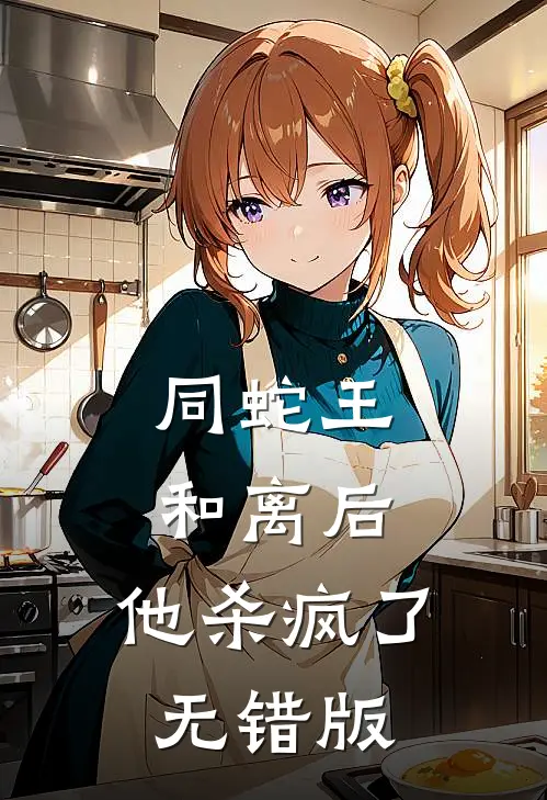 同蛇王和离后，他杀疯了无错版