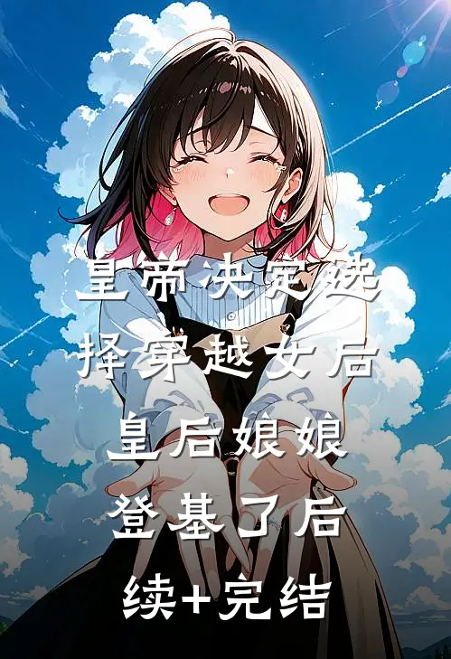 皇帝决定选择穿越女后，皇后娘娘登基了后续+完结